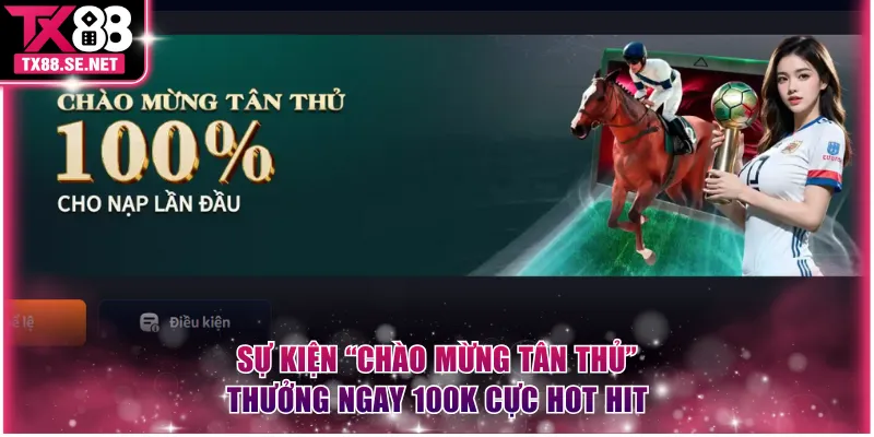 Sự kiện “Chào Mừng Tân Thủ” thưởng ngay 100K cực hot hit