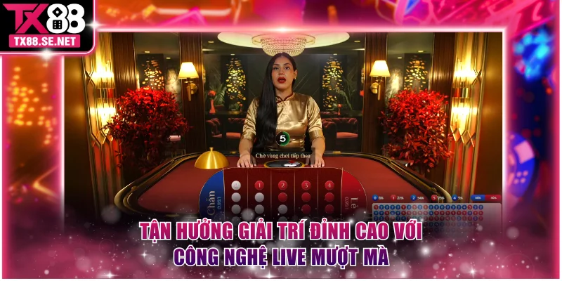 Tận hưởng giải trí đỉnh cao với công nghệ live mượt mà