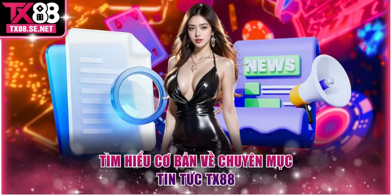 Tìm hiểu cơ bản về chuyên mục tin tức TX88
