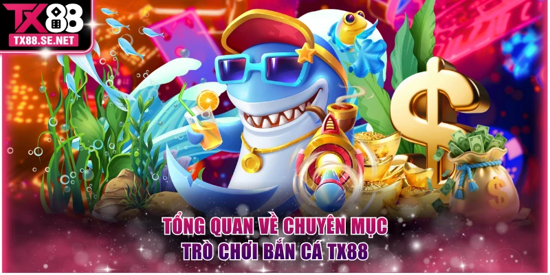 Tổng quan về chuyên mục trò chơi bắn cá TX88